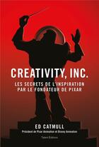 Couverture du livre « Creativity, inc. : les secrets de l'inspiration par le fondateur de Pixar » de Ed Catmull aux éditions Talent Editions
