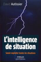 Couverture du livre « L'intelligence de situation ; savoir exploiter toutes les situations » de David Autissier aux éditions Organisation
