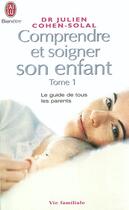 Couverture du livre « Comprendre et soigner son enfant t.1 » de Julien Cohen-Solal aux éditions J'ai Lu