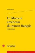 Couverture du livre « Le moment américain du roman français (1945-1950) » de Anne Cadin aux éditions Classiques Garnier