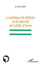 Couverture du livre « Politique de défense et de sécurité de la Côte d'Ivoire » de Bertin G. Kadet aux éditions L'harmattan