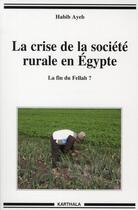 Couverture du livre « La crise de la société rurale en Egypte ; la fin du fellah ? » de Habib Ayeb aux éditions Karthala