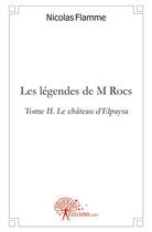 Couverture du livre « Les legendes de m rocs - t02 - les legendes de m rocs - le chateau d'elpaysa » de Nicolas Flamme aux éditions Edilivre