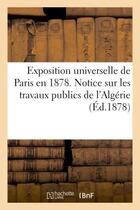 Couverture du livre « Exposition universelle de paris en 1878. notice sur les travaux publics de l'algerie » de Neveu-Derotrie E. aux éditions Hachette Bnf