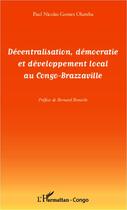 Couverture du livre « Décentralisation, démocratie et développement local au Congo-Brazzaville » de Paul Nicolas Gomes Olamba aux éditions L'harmattan