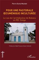 Couverture du livre « Pour une pastorale oecuménique inculturée ; le cas de l'archidiocèse de Bukavu en RD Congo » de Mastaki Pierre Dunia aux éditions L'harmattan