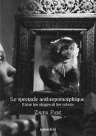 Couverture du livre « Le spectacle anthropomorphique : entre les singes et les robots » de Zaven Pare aux éditions Les Presses Du Reel