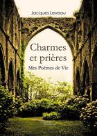 Couverture du livre « Charmes et prières ; mes poèmes de vie » de Jacques Leveau aux éditions Baudelaire