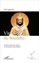 Couverture du livre « Vie du Bouddha : Poème traduit du sanskrit et annoté par Alain Poulter » de Ashvaghosha aux éditions L'harmattan