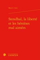 Couverture du livre « Stendhal, la liberté et les héroïnes mal aimées » de Maria C. Scott aux éditions Classiques Garnier