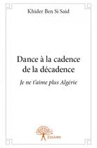 Couverture du livre « Dance à la cadence de la décadence ; je ne t'aime plus Algérie » de Khider Ben Si Said aux éditions Edilivre