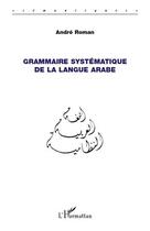 Couverture du livre « Grammaire systématique de la langue arabe » de Andre Roman aux éditions Editions L'harmattan