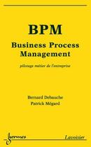 Couverture du livre « BPM ; business process management ; pilotage métier de l'entreprise » de Bernard Debauche aux éditions Hermes Science Publications