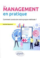 Couverture du livre « Le management en pratique. comment construire votre propre methode? » de Degremont Mathilde aux éditions Ellipses
