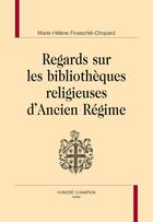 Couverture du livre « Regards sur les bibliothèques religieuses d'Ancien Régime » de Marie-Helene Froeschle-Chopard aux éditions Honore Champion