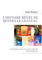 Couverture du livre « L'histoire rêvée de Rennes-le-Château ; éclairages sur un récit collectif contemporain » de David Rossoni aux éditions Books On Demand