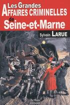 Couverture du livre « Les grandes affaires criminelles de Seine-et-Marne » de Larue S aux éditions De Boree