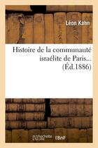 Couverture du livre « Histoire de la communauté israélite de Paris (Éd.1886) » de Kahn Leon aux éditions Hachette Bnf