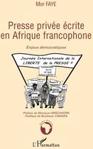 Couverture du livre « Presse privée écrite en Afrique francophone ; enjeux démocratiques » de Mor Faye aux éditions L'harmattan