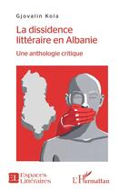 Couverture du livre « La dissidence litteraire en Albanie ; une anthologie critique » de Gjovalin Kola aux éditions L'harmattan