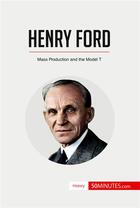 Couverture du livre « Henry Ford : Mass Production and the Model T » de 50minutes aux éditions 50minutes.com