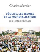 Couverture du livre « L'Eglise, les jeunes et la mondialisation ; une histoire des JMJ » de Charles Mercier aux éditions Bayard