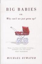 Couverture du livre « Big Babies : or: Why Can't We Just Grow Up? » de Michael Bywater aux éditions Granta Books