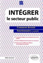 Couverture du livre « Intégrer le secteur public ; comment devenir fonctionnaire et assimilé » de Didier Janssoone aux éditions Ellipses
