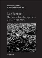 Couverture du livre « Musiques dans les spasmes ; écrits (1951-2005) » de Luc Ferrari aux éditions Les Presses Du Reel