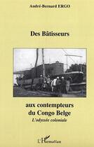 Couverture du livre « Des Bâtisseurs aux contempteurs du Congo Belge » de André-Bernard Ergo aux éditions Editions L'harmattan