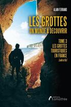 Couverture du livre « Les grottes un monde à découvrir t.3 : les grottes touristiques en France » de Alain Ferrand aux éditions Amalthee
