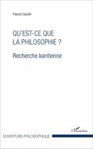 Couverture du livre « Qu'est-ce que la philosophie ? - recherche kantienne » de Pascal Gaudet aux éditions L'harmattan