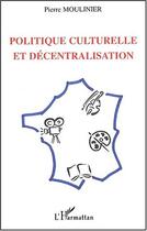 Couverture du livre « Politique culturelle et decentralisation » de Pierre Moulinier aux éditions Editions L'harmattan