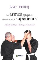 Couverture du livre « Les armes naturelles des membres supérieurs ; approche synthétique ; technique et entraînement » de Andre Lecocq aux éditions Bookelis