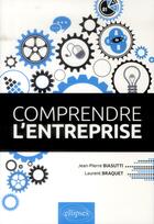 Couverture du livre « Comprendre l'entreprise » de Laurent Braquet et Jean-Pierre Biasutti aux éditions Ellipses