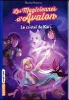 Couverture du livre « Les magiciennes d'Avalon Tome 2 : le cristal de Kara » de Rachel Roberts aux éditions Bayard Jeunesse