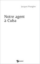 Couverture du livre « Notre agent à Cuba » de Jacques Prangere aux éditions Publibook