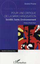 Couverture du livre « Pour une critique de la marchandisation ; société, santé, environnement » de André Prone aux éditions L'harmattan