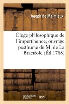 Couverture du livre « Eloge philosophique de l'impertinence, ouvrage posthume de m. de la bracteole » de Maimieux Joseph aux éditions Hachette Bnf