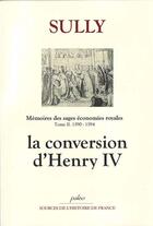 Couverture du livre « Sully ; mémoires des sages économies royales t.2 ; (1590-1594) ; la conversion d'Henry IV » de Sully aux éditions Paleo