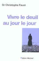 Couverture du livre « Vivre le deuil au jour le jour (édition 2004) » de Christophe Faure aux éditions Albin Michel