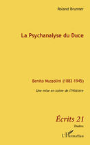Couverture du livre « La psychanalyse du Duce ; Benito Mussolini 1883 1945 ; une mise en scène de l'Histoire » de Roland Brunner aux éditions Editions L'harmattan