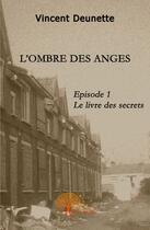 Couverture du livre « L'ombre des anges t.1 ; le livre des secrets » de Vincent Deunette aux éditions Edilivre