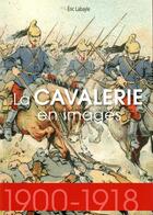 Couverture du livre « La cavalerie en images, 1914-1918 » de Eric Labayle aux éditions Ysec