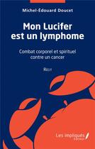 Couverture du livre « Mon lucifer est un lymphome : combat corporel et spirituel contre un cancer » de Michel Edouard Doucet aux éditions L'harmattan