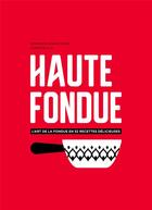 Couverture du livre « Haute fondue ; l'art de la fondue en 52 recettes délicieuses » de Jennifer Favre et Arnaud Favre et Dorian Rollin aux éditions Helvetiq