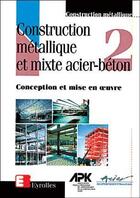 Couverture du livre « Construction métallique et mixte Acier Béton : Tome 2 - Conception et mise en oeuvre » de Apk aux éditions Eyrolles