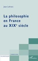 Couverture du livre « La philosophie en France au XIXe siècle » de Jean Lefranc aux éditions Editions L'harmattan