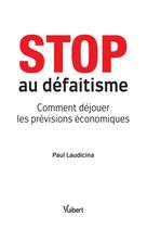 Couverture du livre « Stop au défaitisme ; comment déjouer les prévisions économiques » de Paul Laudicina aux éditions Vuibert