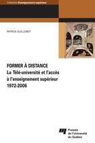 Couverture du livre « Former à distance ; la télé-université et l'accès à l'enseignement supérieur (1972-2006) » de Patrick Guillemet aux éditions Pu De Quebec